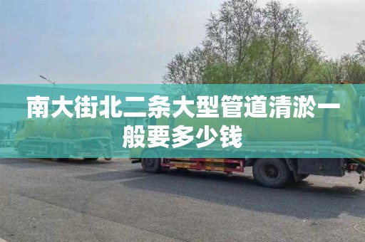 南大街北二条大型管道清淤一般要多少钱
