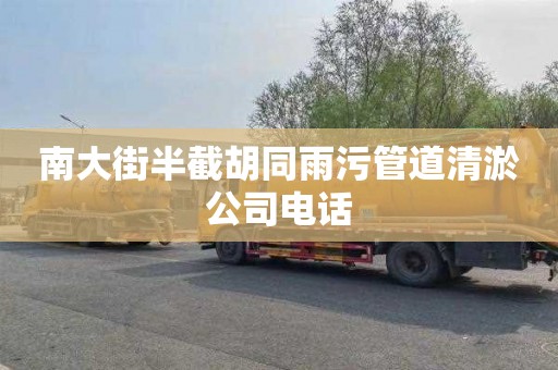 南大街半截胡同雨污管道清淤公司电话
