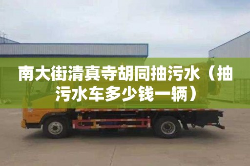 南大街清真寺胡同抽污水（抽污水车多少钱一辆）