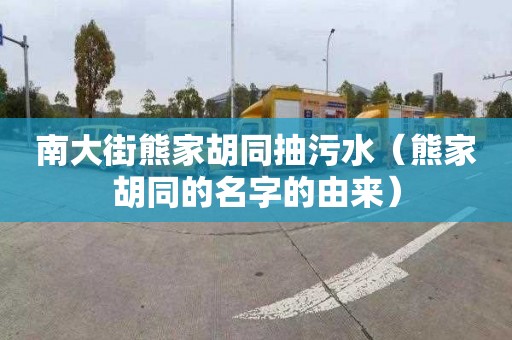 南大街熊家胡同抽污水（熊家胡同的名字的由来）
