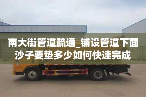 南大街管道疏通_铺设管道下面沙子要垫多少如何快速完成
