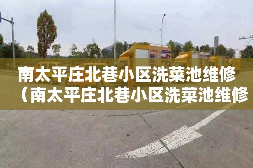 南太平庄北巷小区洗菜池维修（南太平庄北巷小区洗菜池维修电话号码）