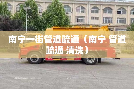 南宁一街管道疏通（南宁 管道疏通 清洗）