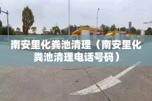 南安里化粪池清理（南安里化粪池清理电话号码）