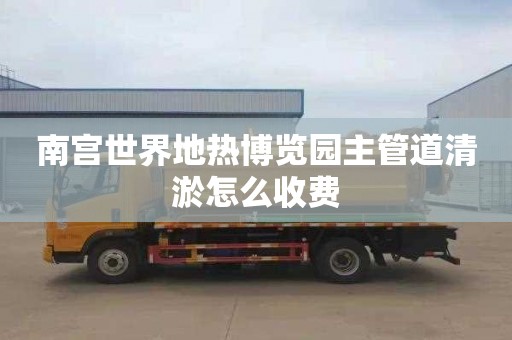 南宫世界地热博览园主管道清淤怎么收费