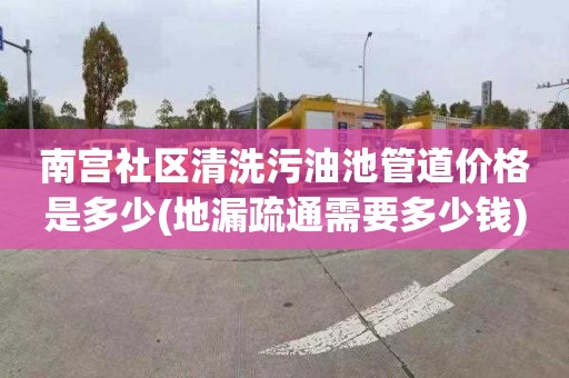 南宫社区清洗污油池管道价格是多少(地漏疏通需要多少钱)