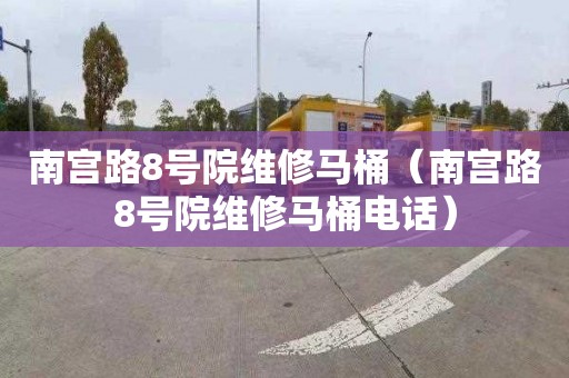 南宫路8号院维修马桶（南宫路8号院维修马桶电话）