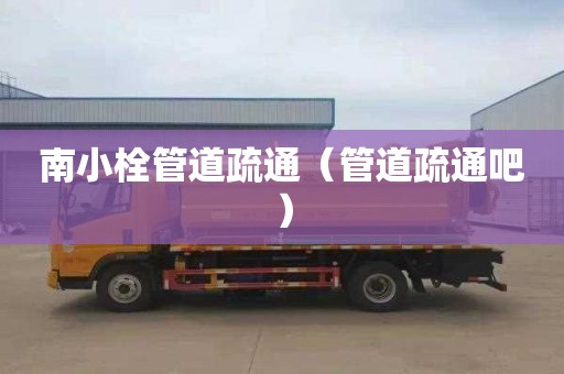 南小栓管道疏通（管道疏通吧）