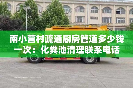 南小营村疏通厨房管道多少钱一次：化粪池清理联系电话