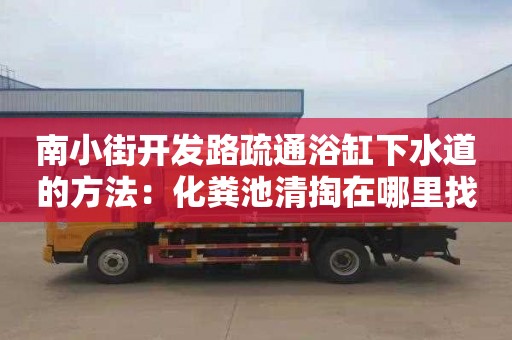 南小街开发路疏通浴缸下水道的方法：化粪池清掏在哪里找