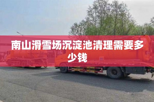 南山滑雪场沉淀池清理需要多少钱