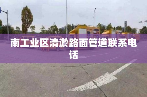 南工业区清淤路面管道联系电话