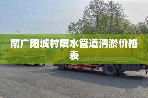 南广阳城村废水管道清淤价格表