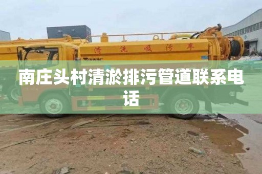 南庄头村清淤排污管道联系电话