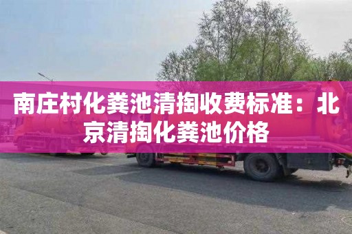 南庄村化粪池清掏收费标准：北京清掏化粪池价格