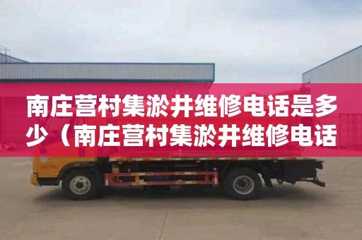 南庄营村集淤井维修电话是多少（南庄营村集淤井维修电话是多少号码）