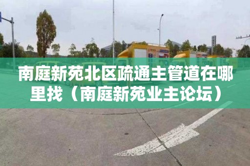 南庭新苑北区疏通主管道在哪里找（南庭新苑业主论坛）
