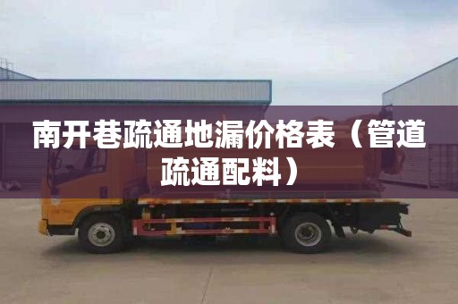 南开巷疏通地漏价格表（管道疏通配料）