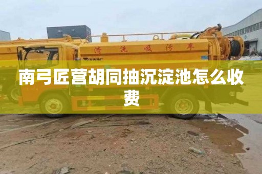 南弓匠营胡同抽沉淀池怎么收费