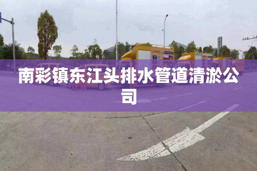 南彩镇东江头排水管道清淤公司