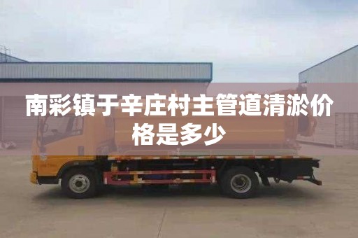 南彩镇于辛庄村主管道清淤价格是多少