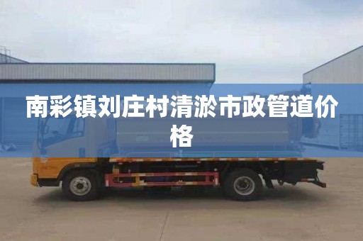 南彩镇刘庄村清淤市政管道价格