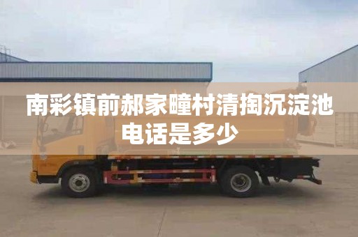 南彩镇前郝家疃村清掏沉淀池电话是多少