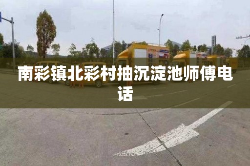 南彩镇北彩村抽沉淀池师傅电话