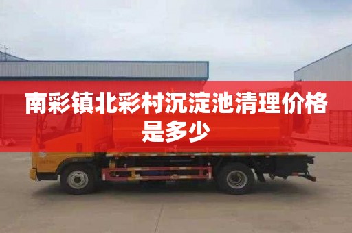 南彩镇北彩村沉淀池清理价格是多少