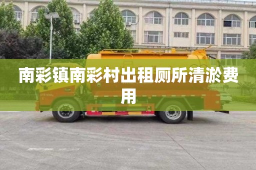南彩镇南彩村出租厕所清淤费用