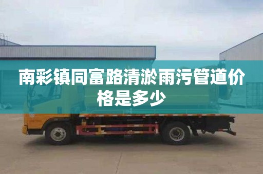 南彩镇同富路清淤雨污管道价格是多少