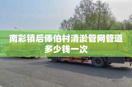 南彩镇后俸伯村清淤管网管道多少钱一次