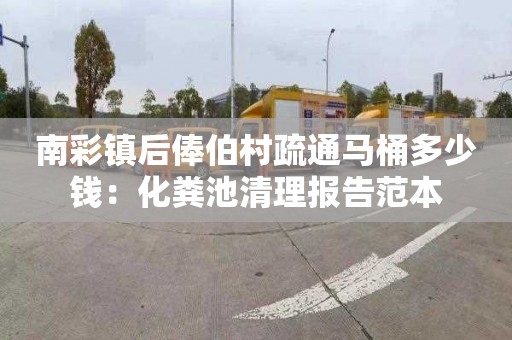 南彩镇后俸伯村疏通马桶多少钱：化粪池清理报告范本