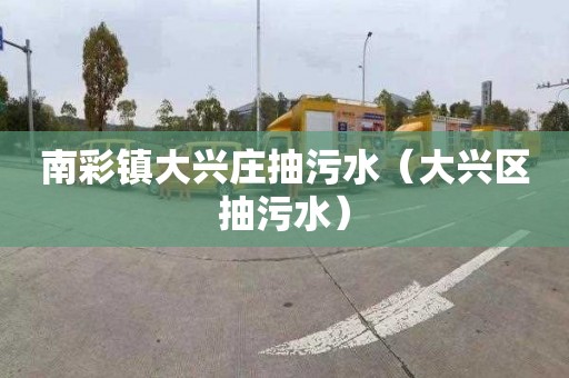 南彩镇大兴庄抽污水（大兴区抽污水）