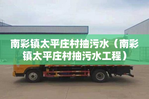 南彩镇太平庄村抽污水（南彩镇太平庄村抽污水工程）