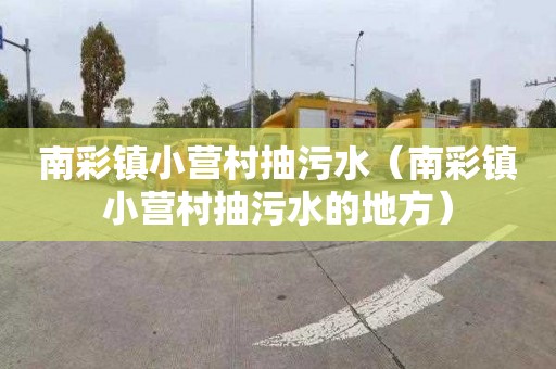 南彩镇小营村抽污水（南彩镇小营村抽污水的地方）
