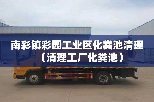 南彩镇彩园工业区化粪池清理（清理工厂化粪池）