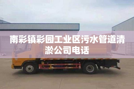 南彩镇彩园工业区污水管道清淤公司电话