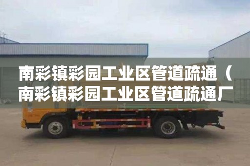 南彩镇彩园工业区管道疏通（南彩镇彩园工业区管道疏通厂）