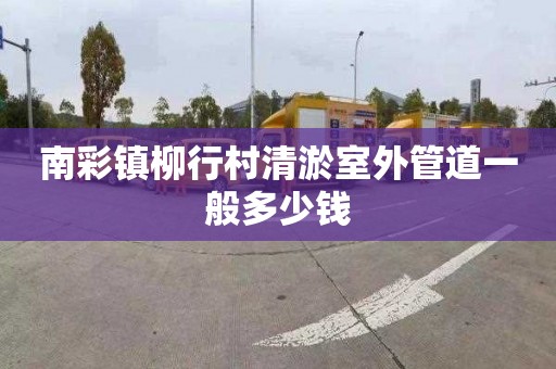 南彩镇柳行村清淤室外管道一般多少钱