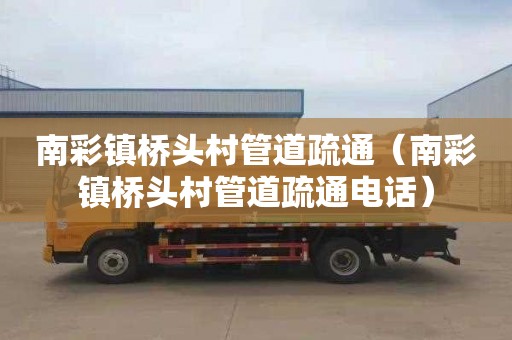 南彩镇桥头村管道疏通（南彩镇桥头村管道疏通电话）
