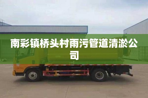 南彩镇桥头村雨污管道清淤公司