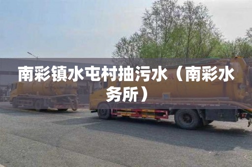 南彩镇水屯村抽污水（南彩水务所）