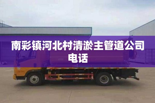 南彩镇河北村清淤主管道公司电话