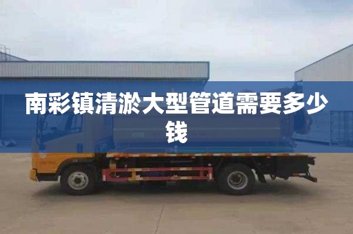 南彩镇清淤大型管道需要多少钱