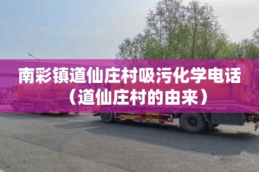 南彩镇道仙庄村吸污化学电话（道仙庄村的由来）