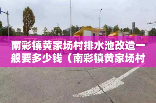 南彩镇黄家场村排水池改造一般要多少钱（南彩镇黄家场村排水池改造一般要多少钱一平方）