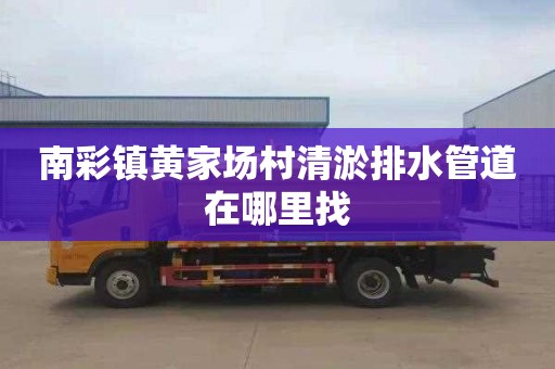 南彩镇黄家场村清淤排水管道在哪里找