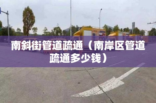 南斜街管道疏通（南岸区管道疏通多少钱）