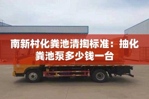 南新村化粪池清掏标准：抽化粪池泵多少钱一台